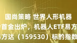 国尚策略 世界人形机器人运动会首金出炉，机器人ETF易方达（159530）标的指数涨超2%