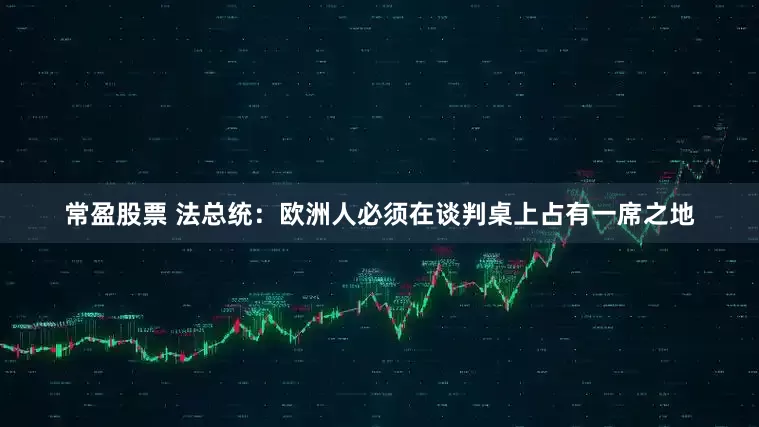 常盈股票 法总统：欧洲人必须在谈判桌上占有一席之地