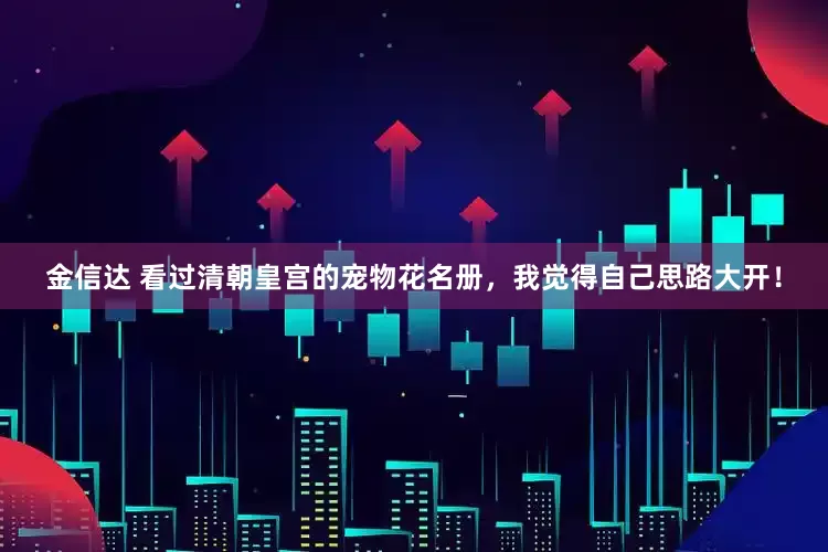 金信达 看过清朝皇宫的宠物花名册，我觉得自己思路大开！