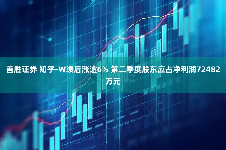 首胜证券 知乎-W绩后涨逾6% 第二季度股东应占净利润72482万元