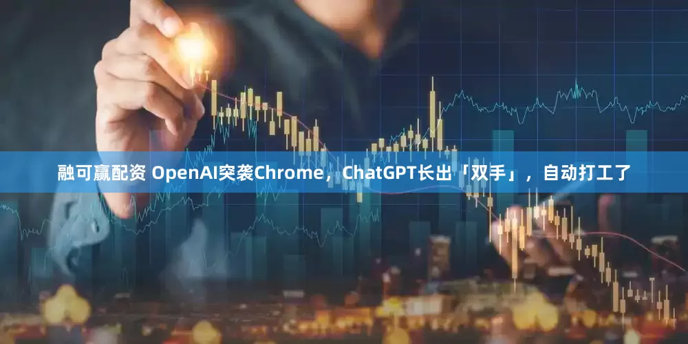 融可赢配资 OpenAI突袭Chrome，ChatGPT长出「双手」，自动打工了